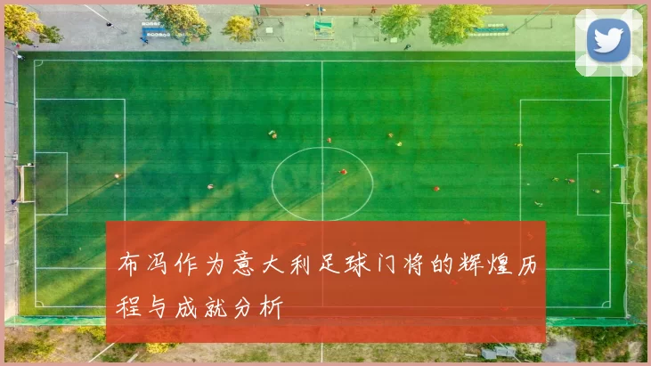 布冯作为意大利足球门将的辉煌历程与成就分析