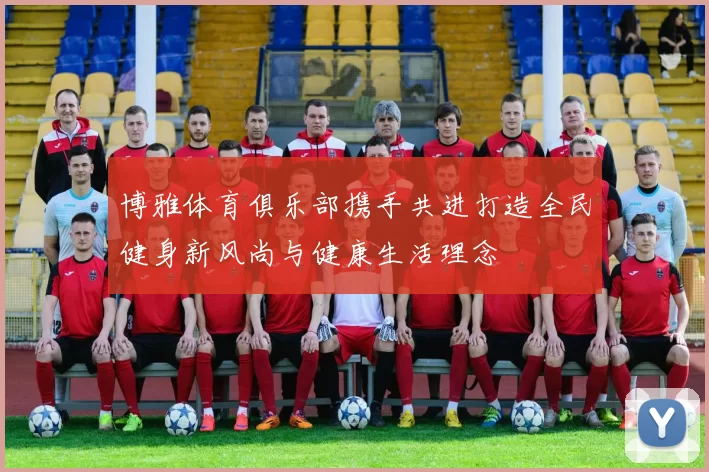 博雅体育俱乐部携手共进打造全民健身新风尚与健康生活理念